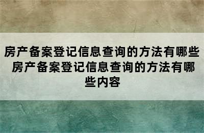 房产备案登记信息查询的方法有哪些 房产备案登记信息查询的方法有哪些内容